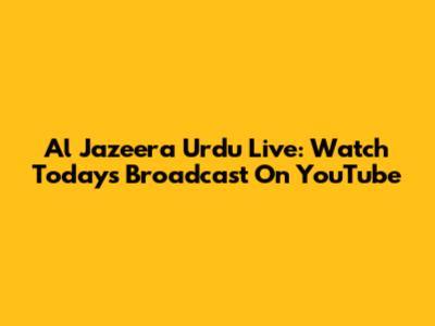 Al Jazeera Urdu Live: Watch Today's Broadcast On YouTube
