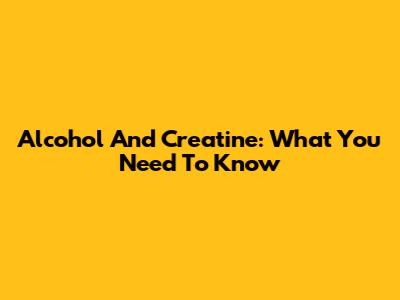 Alcohol And Creatine: What You Need To Know