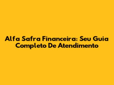 Alfa Safra Financeira: Seu Guia Completo De Atendimento