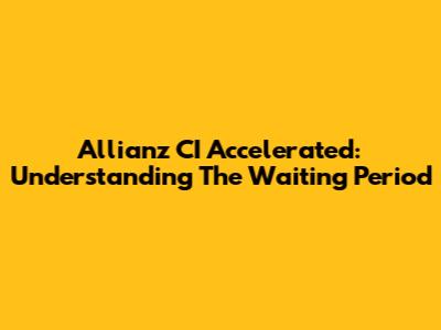 Allianz CI Accelerated: Understanding The Waiting Period