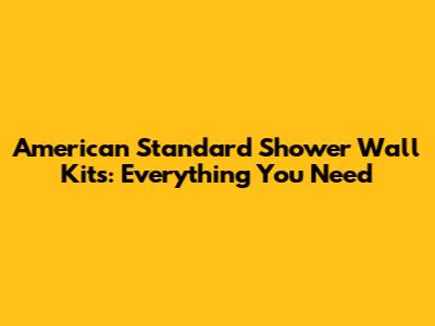 American Standard Shower Wall Kits: Everything You Need