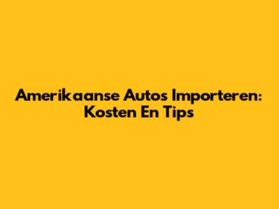Amerikaanse Auto's Importeren: Kosten En Tips