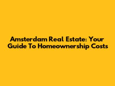 Amsterdam Real Estate: Your Guide To Homeownership Costs