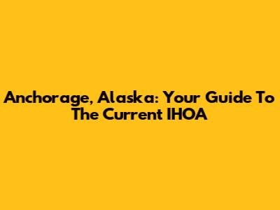 Anchorage, Alaska: Your Guide To The Current IHOA