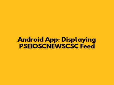 Android App: Displaying PSEIOSCNEWSCSC Feed