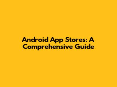 Android App Stores: A Comprehensive Guide