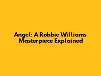 Angel: A Robbie Williams Masterpiece Explained