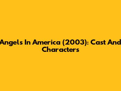 Angels In America (2003): Cast And Characters