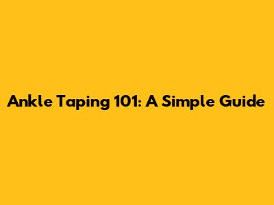 Ankle Taping 101: A Simple Guide