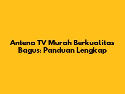 Antena TV Murah Berkualitas Bagus: Panduan Lengkap