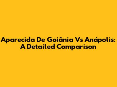 Aparecida De Goiânia Vs Anápolis: A Detailed Comparison