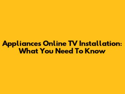 Appliances Online TV Installation: What You Need To Know