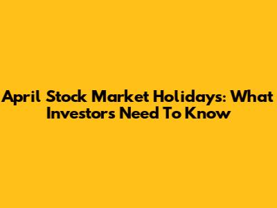 April Stock Market Holidays: What Investors Need To Know