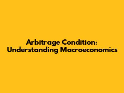 Arbitrage Condition: Understanding Macroeconomics
