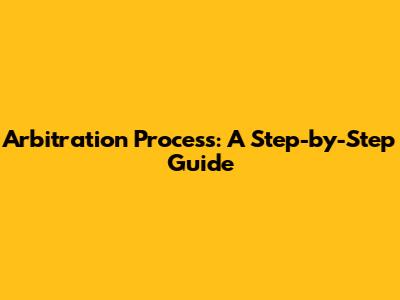 Arbitration Process: A Step-by-Step Guide