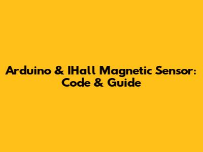 Arduino & IHall Magnetic Sensor: Code & Guide