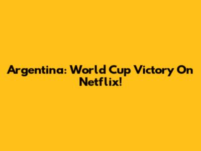 Argentina: World Cup Victory On Netflix!