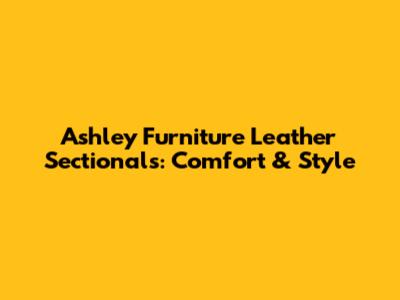 Ashley Furniture Leather Sectionals: Comfort & Style