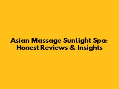 Asian Massage Sunlight Spa: Honest Reviews & Insights