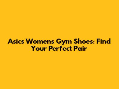 Asics Women's Gym Shoes: Find Your Perfect Pair