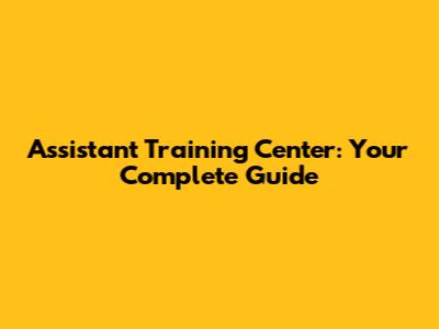 Assistant Training Center: Your Complete Guide