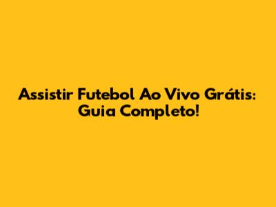 Assistir Futebol Ao Vivo Grátis: Guia Completo!