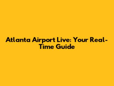 Atlanta Airport Live: Your Real-Time Guide