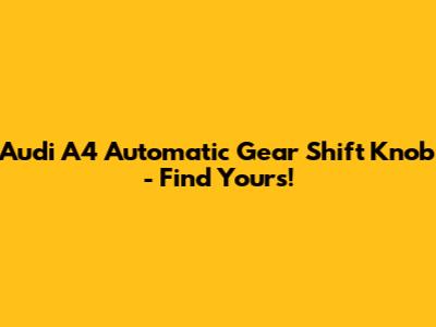 Audi A4 Automatic Gear Shift Knob - Find Yours!