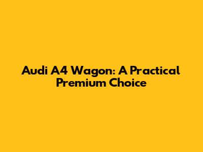Audi A4 Wagon: A Practical Premium Choice