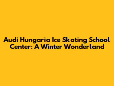 Audi Hungaria Ice Skating School Center: A Winter Wonderland