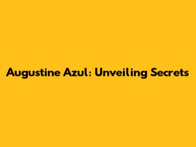 Augustine Azul: Unveiling Secrets