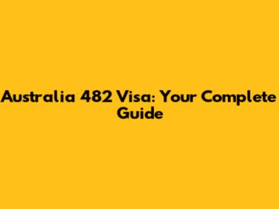 Australia 482 Visa: Your Complete Guide