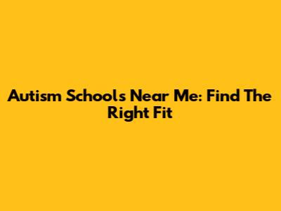 Autism Schools Near Me: Find The Right Fit