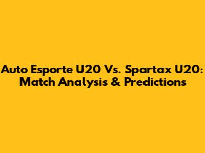 Auto Esporte U20 Vs. Spartax U20: Match Analysis & Predictions