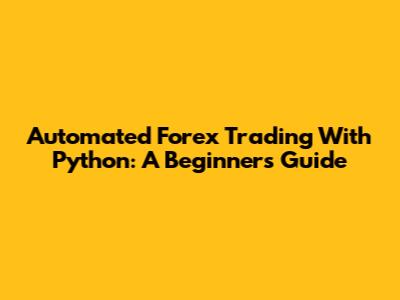Automated Forex Trading With Python: A Beginner's Guide