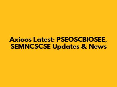 Axioo's Latest: PSEOSCBIOSEE, SEMNCSCSE Updates & News