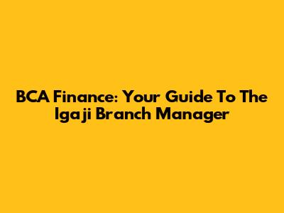 BCA Finance: Your Guide To The Igaji Branch Manager
