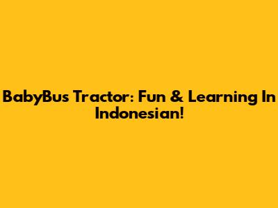 BabyBus Tractor: Fun & Learning In Indonesian!