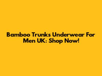 Bamboo Trunks Underwear For Men UK: Shop Now!