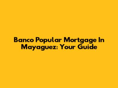 Banco Popular Mortgage In Mayaguez: Your Guide