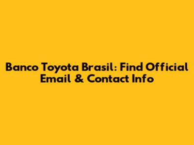Banco Toyota Brasil: Find Official Email & Contact Info