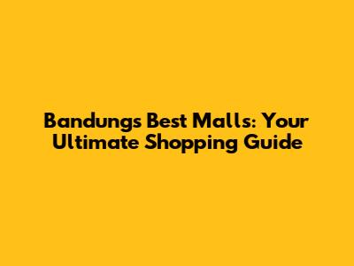 Bandung's Best Malls: Your Ultimate Shopping Guide