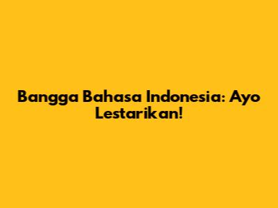 Bangga Bahasa Indonesia: Ayo Lestarikan!