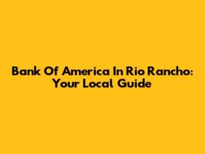 Bank Of America In Rio Rancho: Your Local Guide