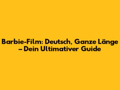 Barbie-Film: Deutsch, Ganze Länge – Dein Ultimativer Guide