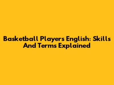 Basketball Player's English: Skills And Terms Explained