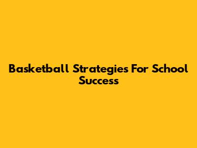 Basketball Strategies For School Success