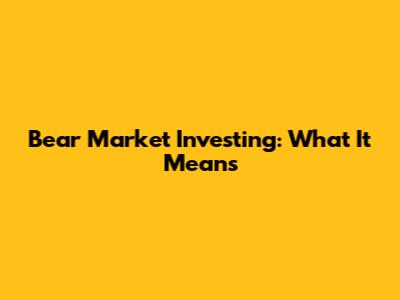 Bear Market Investing: What It Means