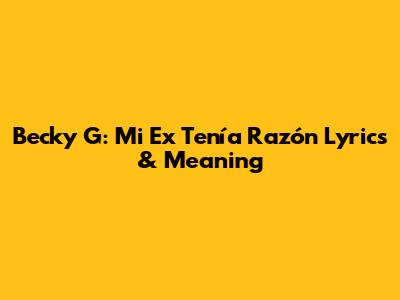 Becky G: Mi Ex Tenía Razón Lyrics & Meaning