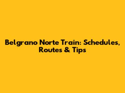 Belgrano Norte Train: Schedules, Routes & Tips